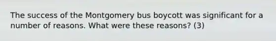 The success of the Montgomery bus boycott was significant for a number of reasons. What were these reasons? (3)