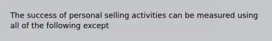 The success of personal selling activities can be measured using all of the following except