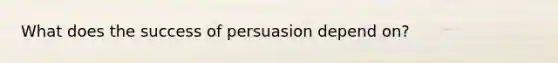 What does the success of persuasion depend on?