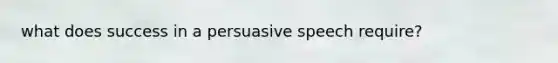 what does success in a persuasive speech require?