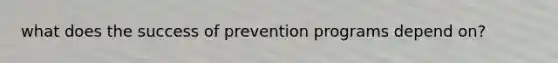 what does the success of prevention programs depend on?