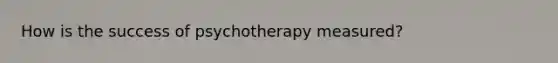 How is the success of psychotherapy measured?