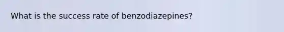 What is the success rate of benzodiazepines?