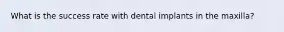 What is the success rate with dental implants in the maxilla?