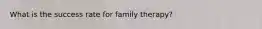 What is the success rate for family therapy?