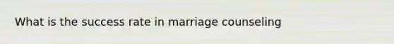 What is the success rate in marriage counseling