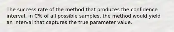 The success rate of the method that produces the confidence interval. In C% of all possible samples, the method would yield an interval that captures the true parameter value.