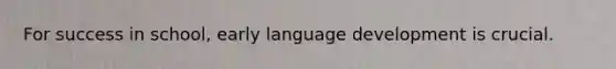 For success in school, early language development is crucial.