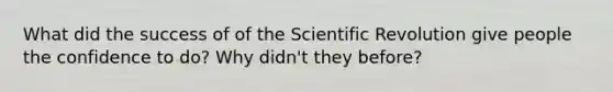 What did the success of of the Scientific Revolution give people the confidence to do? Why didn't they before?