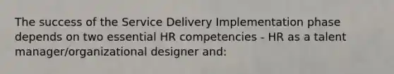 The success of the Service Delivery Implementation phase depends on two essential HR competencies - HR as a talent manager/organizational designer and: