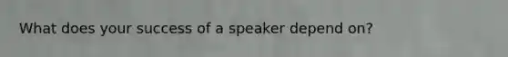 What does your success of a speaker depend on?