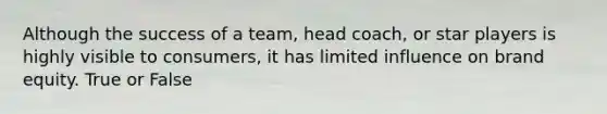 Although the success of a team, head coach, or star players is highly visible to consumers, it has limited influence on brand equity. True or False