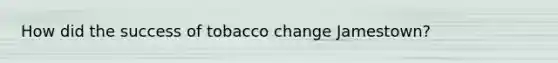 How did the success of tobacco change Jamestown?