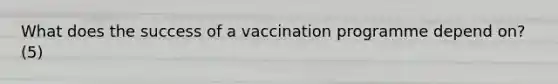 What does the success of a vaccination programme depend on? (5)