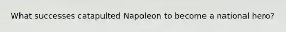 What successes catapulted Napoleon to become a national hero?