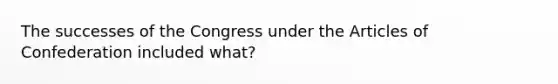 The successes of the Congress under the Articles of Confederation included what?