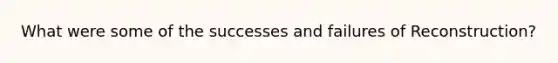 What were some of the successes and failures of Reconstruction?