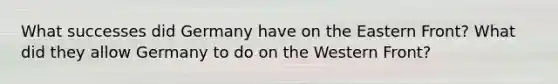 What successes did Germany have on the Eastern Front? What did they allow Germany to do on the Western Front?