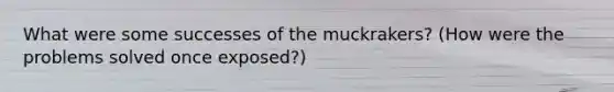 What were some successes of the muckrakers? (How were the problems solved once exposed?)