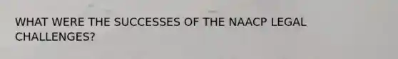 WHAT WERE THE SUCCESSES OF THE NAACP LEGAL CHALLENGES?