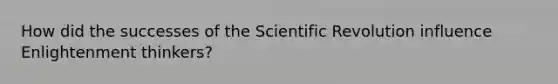 How did the successes of the Scientific Revolution influence Enlightenment thinkers?