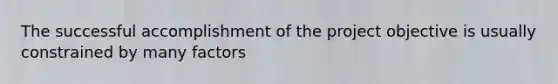 The successful accomplishment of the project objective is usually constrained by many factors