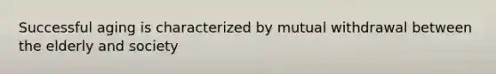 Successful aging is characterized by mutual withdrawal between the elderly and society
