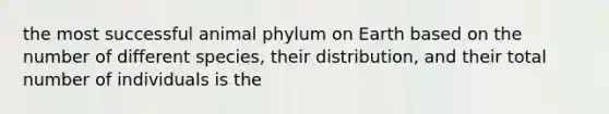 the most successful animal phylum on Earth based on the number of different species, their distribution, and their total number of individuals is the