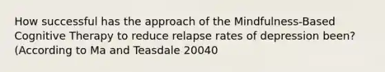 How successful has the approach of the Mindfulness-Based Cognitive Therapy to reduce relapse rates of depression been? (According to Ma and Teasdale 20040