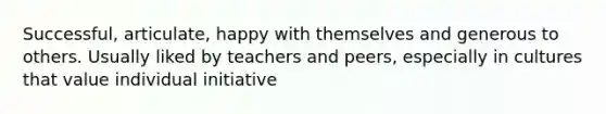 Successful, articulate, happy with themselves and generous to others. Usually liked by teachers and peers, especially in cultures that value individual initiative