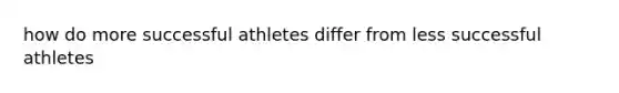 how do more successful athletes differ from less successful athletes