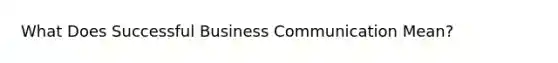 What Does Successful Business Communication Mean?