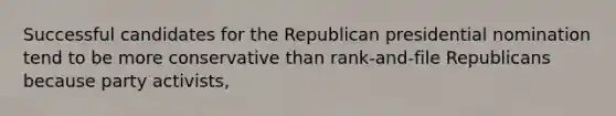 Successful candidates for the Republican presidential nomination tend to be more conservative than rank-and-file Republicans because party activists,