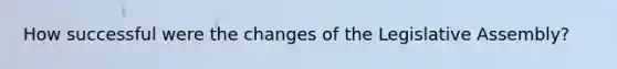 How successful were the changes of the Legislative Assembly?