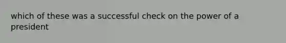 which of these was a successful check on the power of a president