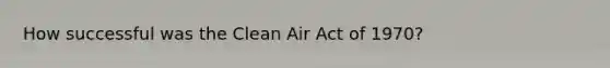 How successful was the Clean Air Act of 1970?