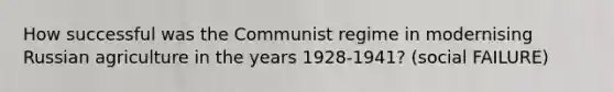 How successful was the Communist regime in modernising Russian agriculture in the years 1928-1941? (social FAILURE)