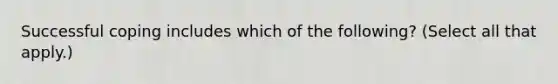 Successful coping includes which of the following? (Select all that apply.)