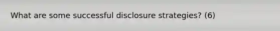 What are some successful disclosure strategies? (6)