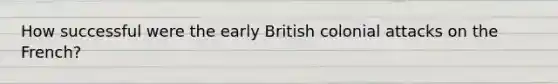 How successful were the early British colonial attacks on the French?