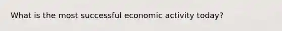 What is the most successful economic activity today?