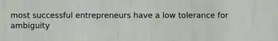most successful entrepreneurs have a low tolerance for ambiguity