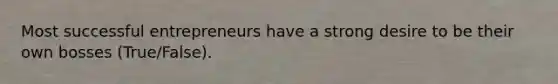 Most successful entrepreneurs have a strong desire to be their own bosses (True/False).