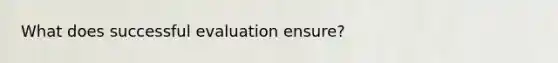 What does successful evaluation ensure?