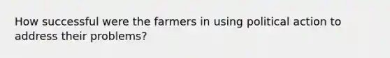 How successful were the farmers in using political action to address their problems?