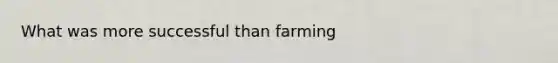 What was more successful than farming