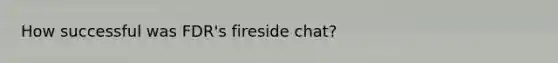 How successful was FDR's fireside chat?