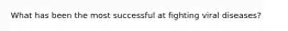 What has been the most successful at fighting viral diseases?