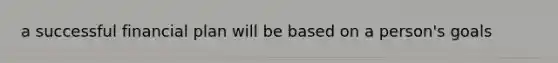 a successful financial plan will be based on a person's goals