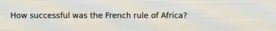 How successful was the French rule of Africa?